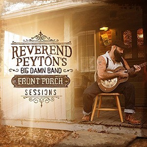 REVEREND PEYTON’S BIG DAMN BAND - Front Porch Sessions