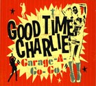 GOOD TIME CHARLIE - Garage-A-Go-Go!