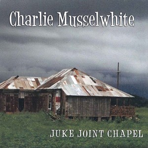 CHARLIE MUSSELWHITE - Juke Joint Chapel