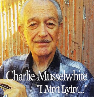 CHARLIE MUSSELWHITE - I Ain’t Lyin’